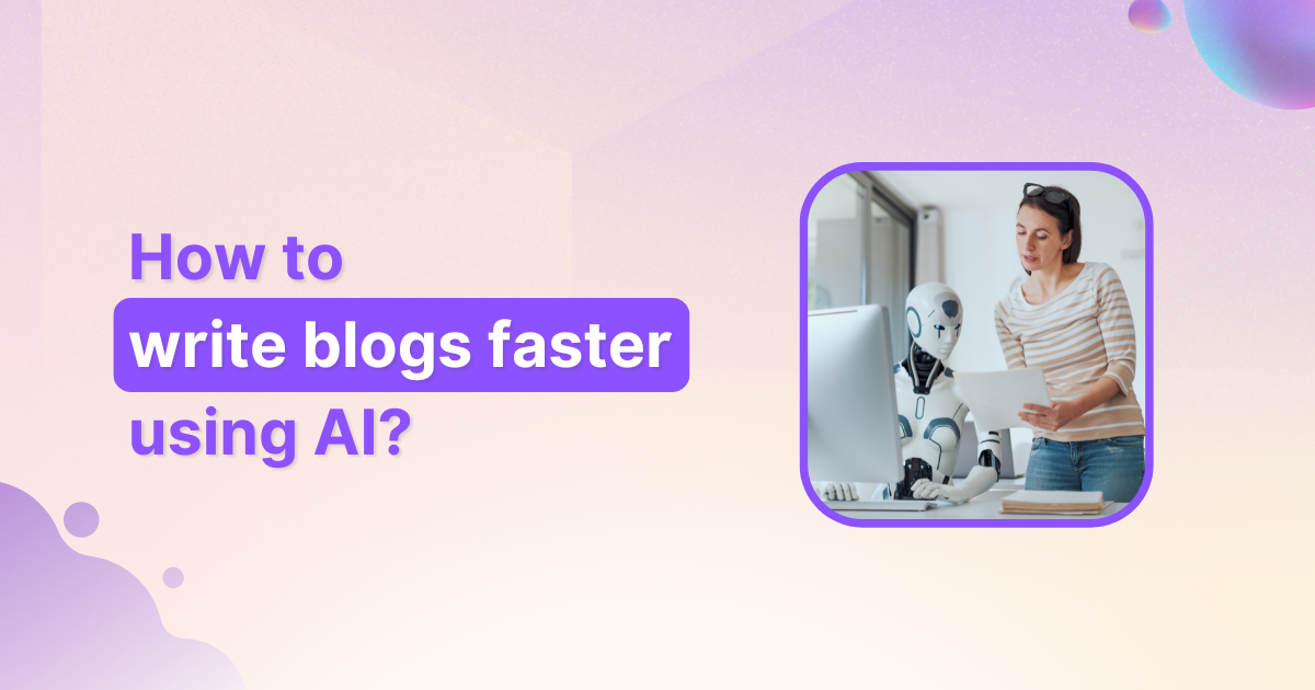 How to write blogs faster using AI: 6 steps to 10x your speed