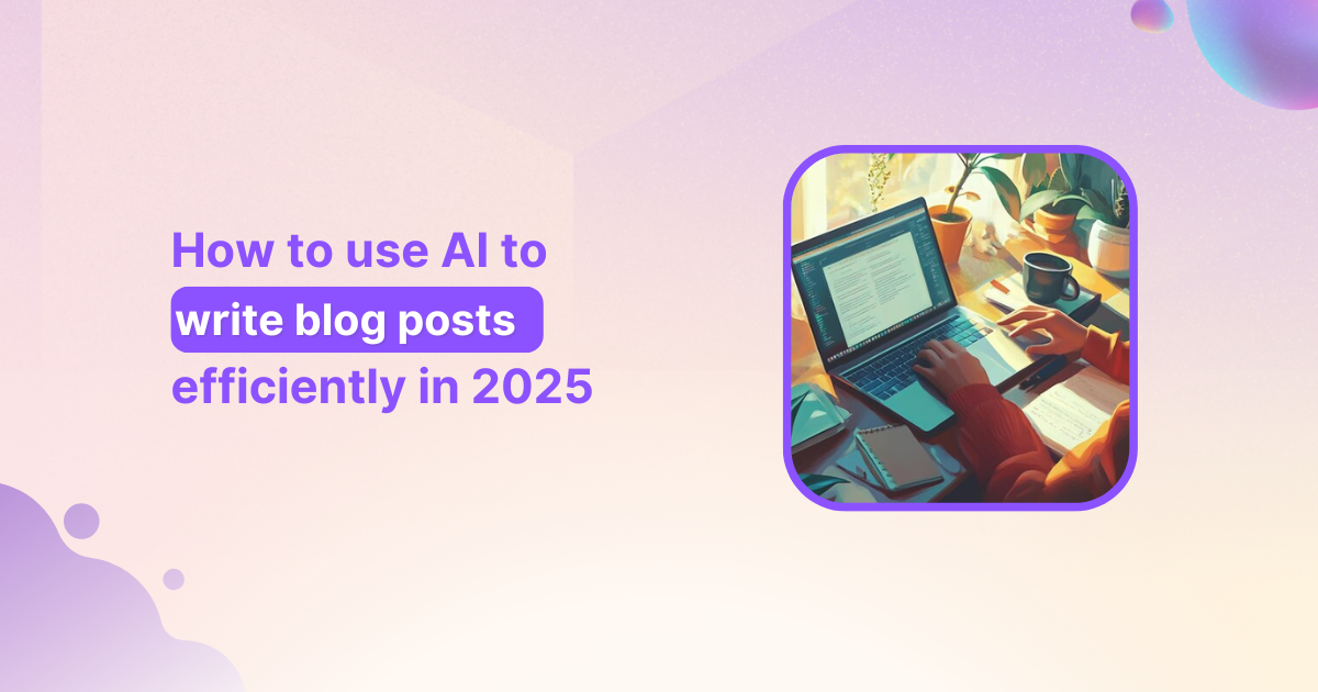 How to use AI to write blog posts efficiently in 2025